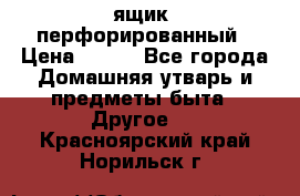 ящик  перфорированный › Цена ­ 250 - Все города Домашняя утварь и предметы быта » Другое   . Красноярский край,Норильск г.